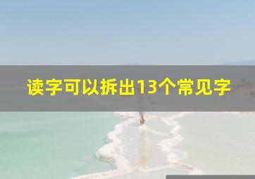 读字可以拆出13个常见字