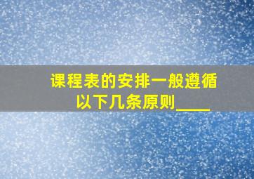 课程表的安排一般遵循以下几条原则____