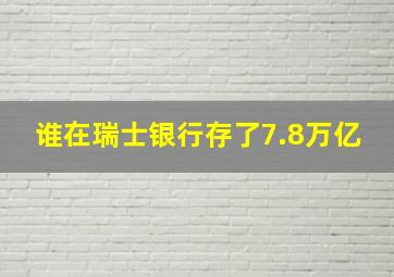 谁在瑞士银行存了7.8万亿