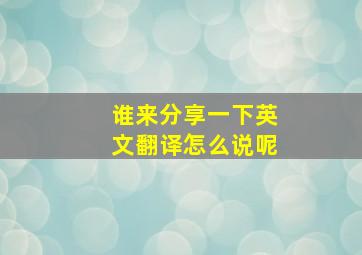 谁来分享一下英文翻译怎么说呢