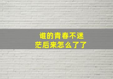 谁的青春不迷茫后来怎么了了