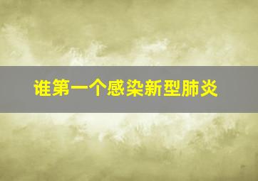 谁第一个感染新型肺炎