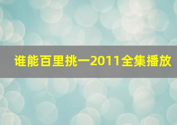 谁能百里挑一2011全集播放