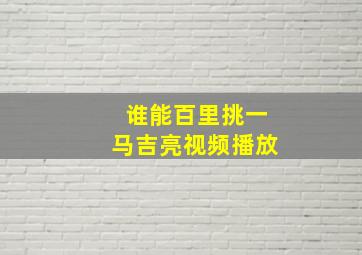 谁能百里挑一马吉亮视频播放