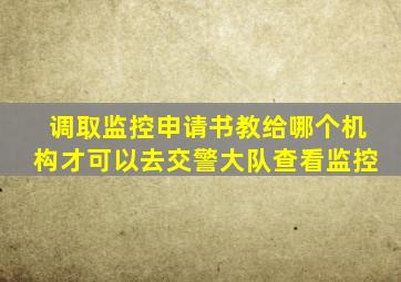 调取监控申请书教给哪个机构才可以去交警大队查看监控