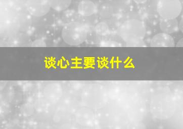 谈心主要谈什么