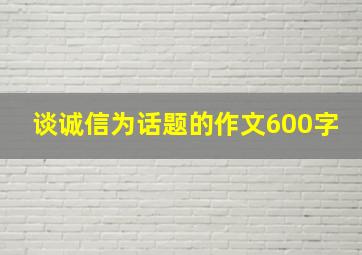 谈诚信为话题的作文600字