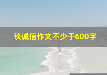 谈诚信作文不少于600字