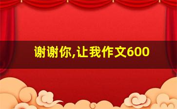 谢谢你,让我作文600