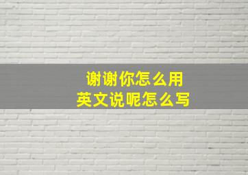 谢谢你怎么用英文说呢怎么写