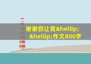 谢谢你让我……作文800字