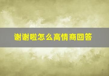 谢谢啦怎么高情商回答