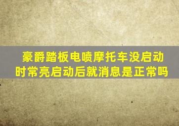 豪爵踏板电喷摩托车没启动时常亮启动后就消息是正常吗