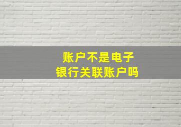 账户不是电子银行关联账户吗