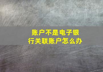 账户不是电子银行关联账户怎么办