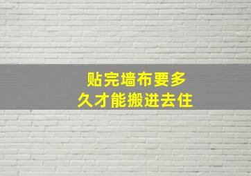 贴完墙布要多久才能搬进去住