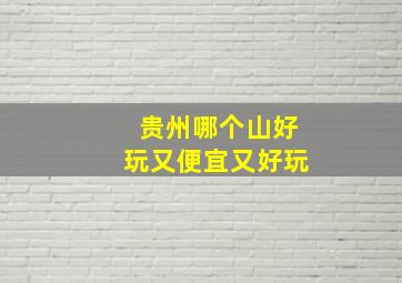 贵州哪个山好玩又便宜又好玩