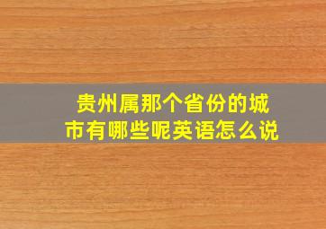 贵州属那个省份的城市有哪些呢英语怎么说