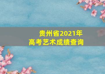 贵州省2021年高考艺术成绩查询