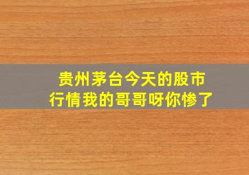 贵州茅台今天的股市行情我的哥哥呀你惨了