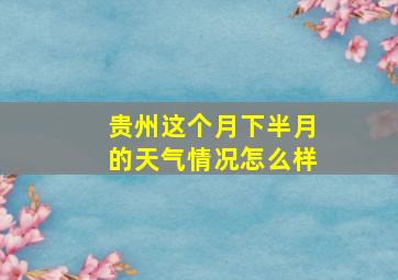 贵州这个月下半月的天气情况怎么样