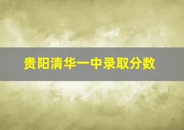 贵阳清华一中录取分数