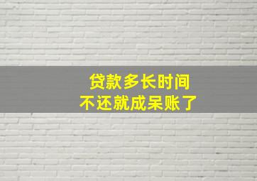 贷款多长时间不还就成呆账了