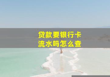 贷款要银行卡流水吗怎么查