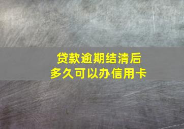 贷款逾期结清后多久可以办信用卡