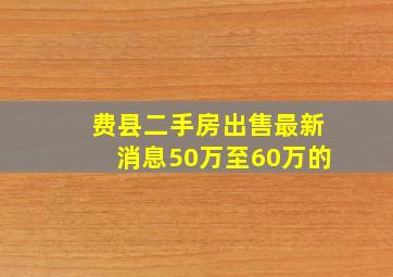 费县二手房出售最新消息50万至60万的