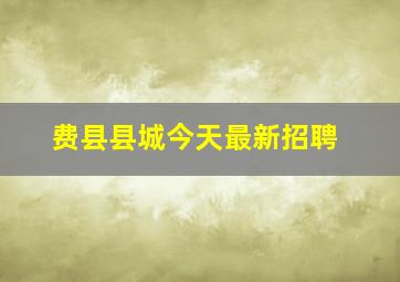 费县县城今天最新招聘