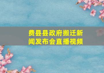 费县县政府搬迁新闻发布会直播视频