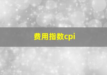 费用指数cpi