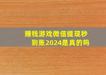 赚钱游戏微信提现秒到账2024是真的吗