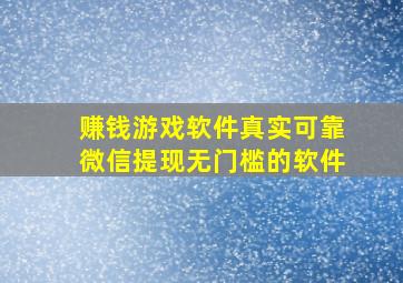 赚钱游戏软件真实可靠微信提现无门槛的软件