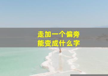 走加一个偏旁能变成什么字