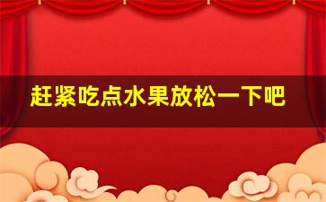 赶紧吃点水果放松一下吧