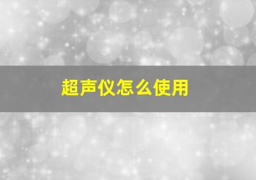 超声仪怎么使用