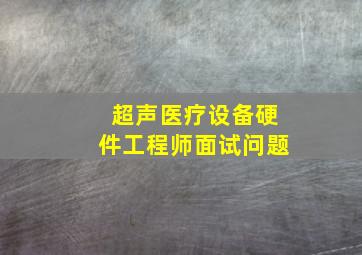 超声医疗设备硬件工程师面试问题