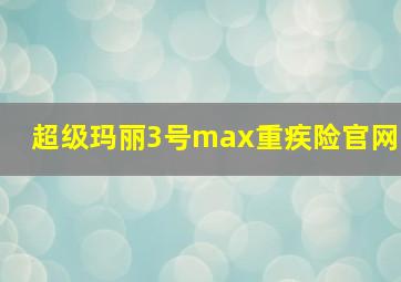 超级玛丽3号max重疾险官网