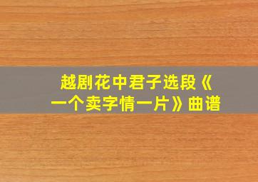 越剧花中君子选段《一个卖字情一片》曲谱