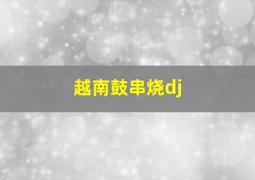 越南鼓串烧dj