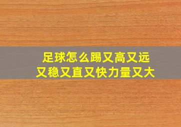 足球怎么踢又高又远又稳又直又快力量又大