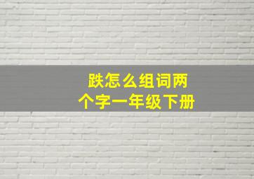 跌怎么组词两个字一年级下册