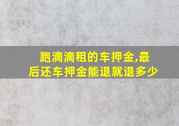 跑滴滴租的车押金,最后还车押金能退就退多少