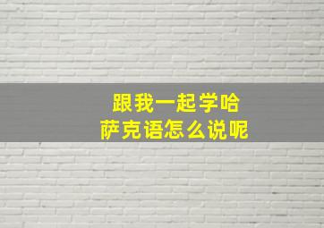 跟我一起学哈萨克语怎么说呢