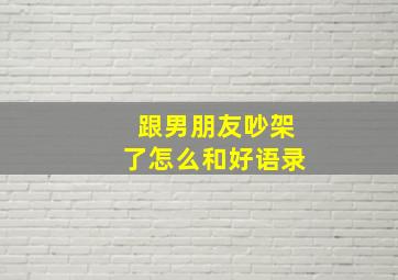 跟男朋友吵架了怎么和好语录