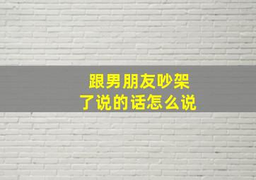 跟男朋友吵架了说的话怎么说