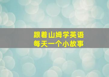 跟着山姆学英语每天一个小故事