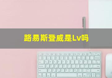 路易斯登威是Lv吗